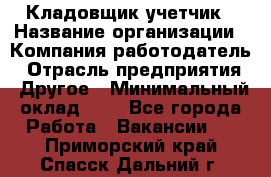 Кладовщик-учетчик › Название организации ­ Компания-работодатель › Отрасль предприятия ­ Другое › Минимальный оклад ­ 1 - Все города Работа » Вакансии   . Приморский край,Спасск-Дальний г.